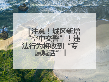 注意！城区新增“空中交警”！违法行为将收到“专属喊话”