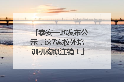 泰安一地发布公示，这7家校外培训机构拟注销！