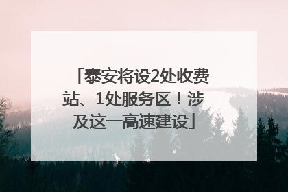 泰安将设2处收费站、1处服务区！涉及这一高速建设
