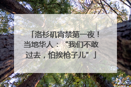 洛杉矶宵禁第一夜！当地华人：“我们不敢过去，怕挨枪子儿”
