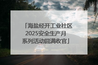 海盐经开工业社区2025安全生产月系列活动圆满收官