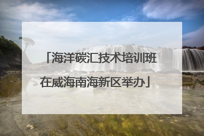 海洋碳汇技术培训班在威海南海新区举办