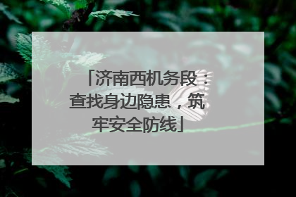 济南西机务段：查找身边隐患，筑牢安全防线