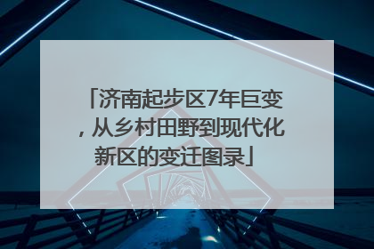 济南起步区7年巨变，从乡村田野到现代化新区的变迁图录