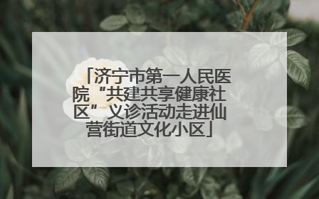 济宁市第一人民医院“共建共享健康社区”义诊活动走进仙营街道文化小区