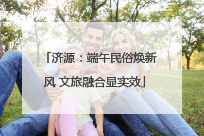 济源：端午民俗焕新风 文旅融合显实效
