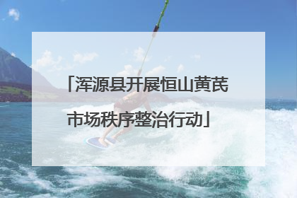 浑源县开展恒山黄芪市场秩序整治行动