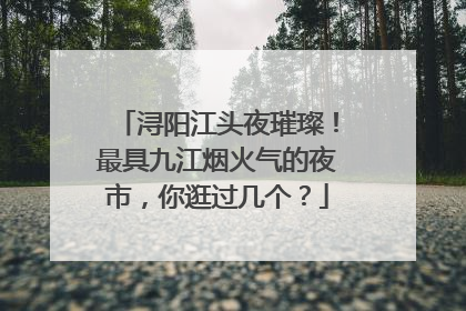 浔阳江头夜璀璨！最具九江烟火气的夜市，你逛过几个？