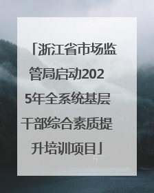 浙江省市场监管局启动2025年全系统基层干部综合素质提升培训项目