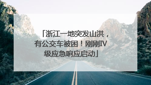 浙江一地突发山洪，有公交车被困！刚刚Ⅳ级应急响应启动