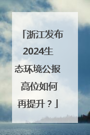 浙江发布2024生态环境公报 高位如何再提升？
