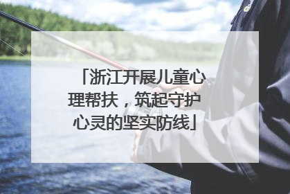 浙江开展儿童心理帮扶，筑起守护心灵的坚实防线