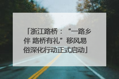 浙江路桥：“一路乡伴 路桥有礼”移风易俗深化行动正式启动