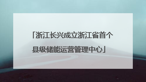 浙江长兴成立浙江省首个县级储能运营管理中心