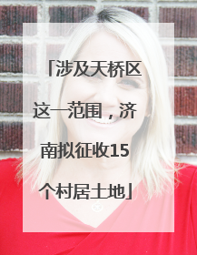涉及天桥区这一范围，济南拟征收15个村居土地
