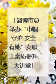 淄博市总举办“巾帼守护 安全有她”女职工素质提升大讲堂