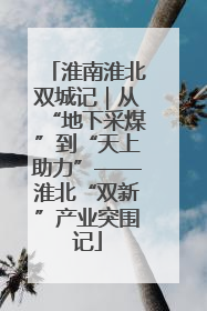 淮南淮北双城记｜从“地下采煤”到“天上助力”——淮北“双新”产业突围记