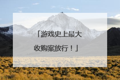 游戏史上最大收购案放行！