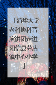 清华大学老科协科普演讲团走进阳信县劳店镇中心小学