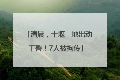 清晨，十堰一地出动干警！7人被拘传