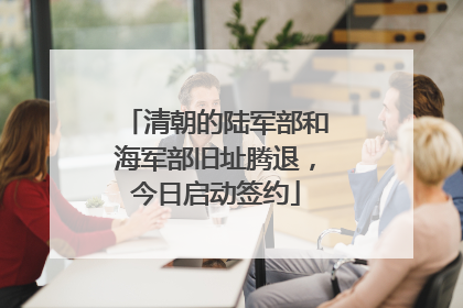 清朝的陆军部和海军部旧址腾退，今日启动签约