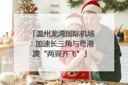 温州龙湾国际机场：加速长三角与粤港澳“两翼齐飞”