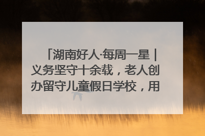湖南好人·每周一星｜义务坚守十余载，老人创办留守儿童假日学校，用爱传道以心授艺