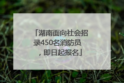 湖南面向社会招录450名消防员，即日起报名