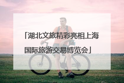湖北文旅精彩亮相上海国际旅游交易博览会