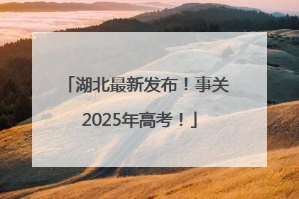 湖北最新发布！事关2025年高考！