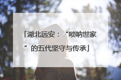 湖北远安：“唢呐世家”的五代坚守与传承