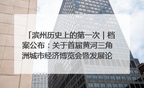 滨州历史上的第一次｜档案公布：关于首届黄河三角洲城市经济博览会暨发展论坛情况的总结报告