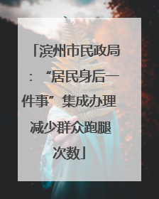 滨州市民政局：“居民身后一件事”集成办理 减少群众跑腿次数