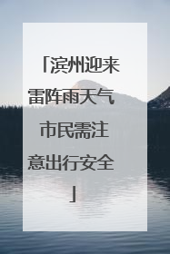 滨州迎来雷阵雨天气 市民需注意出行安全
