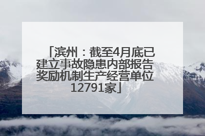 滨州：截至4月底已建立事故隐患内部报告奖励机制生产经营单位12791家