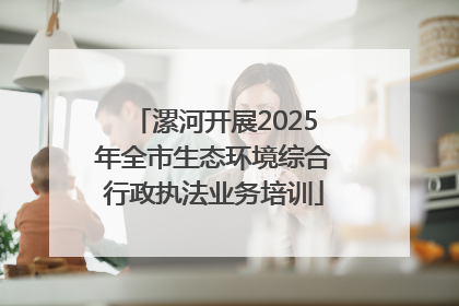 漯河开展2025年全市生态环境综合行政执法业务培训