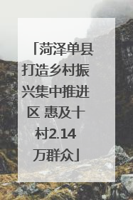 菏泽单县打造乡村振兴集中推进区 惠及十村2.14万群众