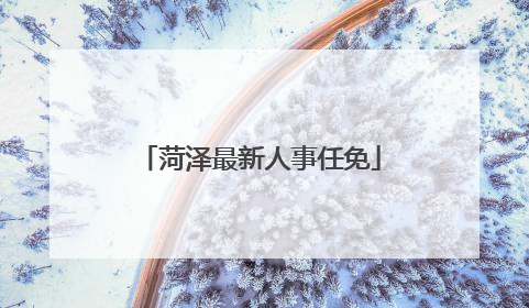 菏泽最新人事任免