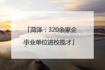 菏泽：320余家企事业单位进校揽才