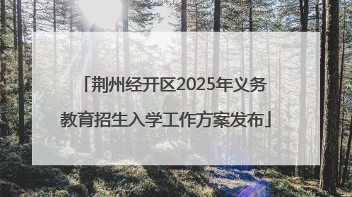 荆州经开区2025年义务教育招生入学工作方案发布