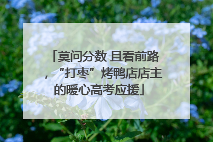 莫问分数 且看前路，“打枣”烤鸭店店主的暖心高考应援