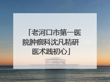 老河口市第一医院肿瘤科沈凡精研医术践初心
