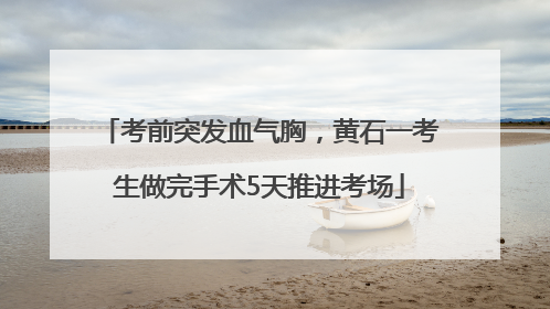 考前突发血气胸，黄石一考生做完手术5天推进考场