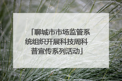 聊城市市场监管系统组织开展科技周科普宣传系列活动