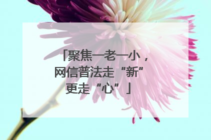 聚焦一老一小，网信普法走“新”更走“心”