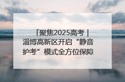 聚焦2025高考｜淄博高新区开启“静音护考”模式全方位保障高考环境整洁