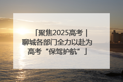 聚焦2025高考｜聊城各部门全力以赴为高考“保驾护航”
