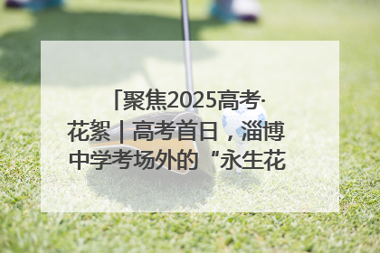 聚焦2025高考·花絮｜高考首日，淄博中学考场外的“永生花”传递温暖与祝福