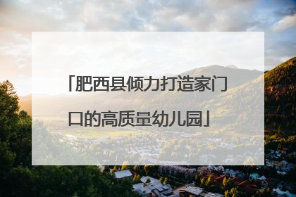 肥西县倾力打造家门口的高质量幼儿园