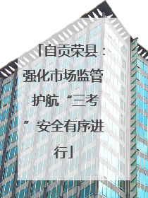 自贡荣县：强化市场监管 护航“三考”安全有序进行